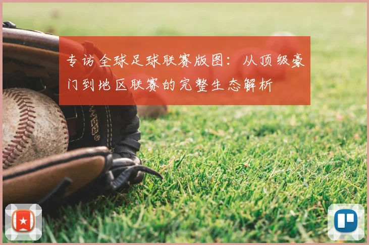专访全球足球联赛版图：从顶级豪门到地区联赛的完整生态解析