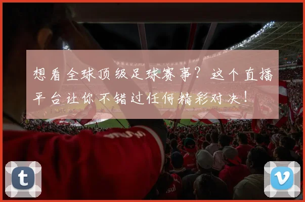 想看全球顶级足球赛事？这个直播平台让你不错过任何精彩对决！