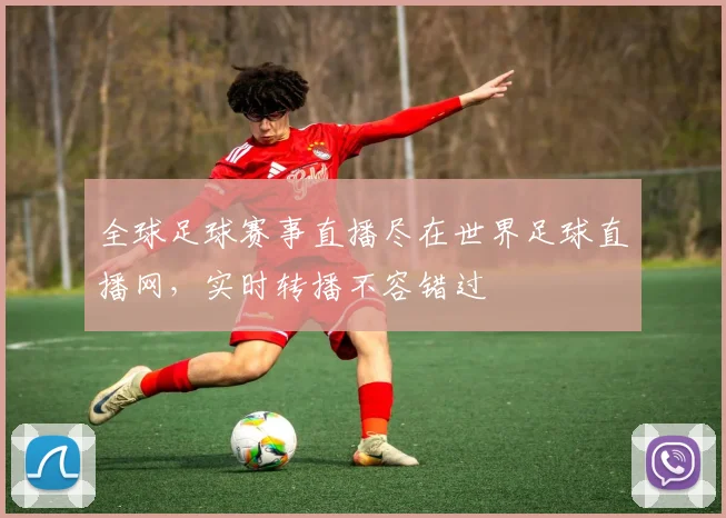 全球足球赛事直播尽在世界足球直播网，实时转播不容错过