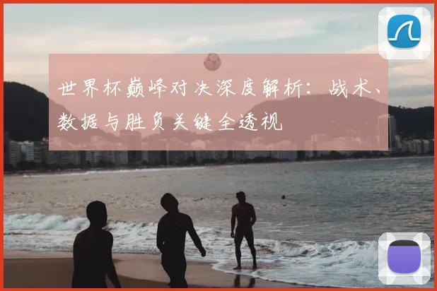 世界杯巅峰对决深度解析：战术、数据与胜负关键全透视
