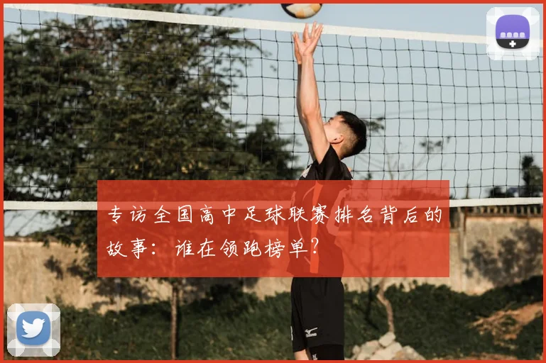 专访全国高中足球联赛排名背后的故事：谁在领跑榜单？