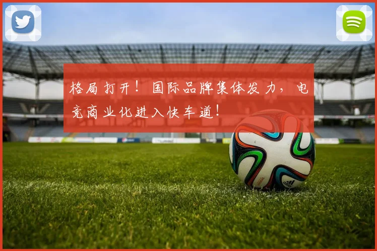 格局打开！国际品牌集体发力，电竞商业化进入快车道！