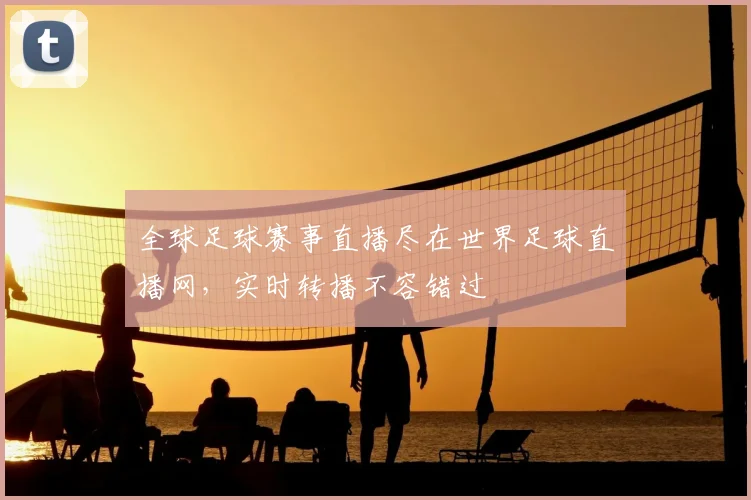 全球足球赛事直播尽在世界足球直播网,实时转播不容错过