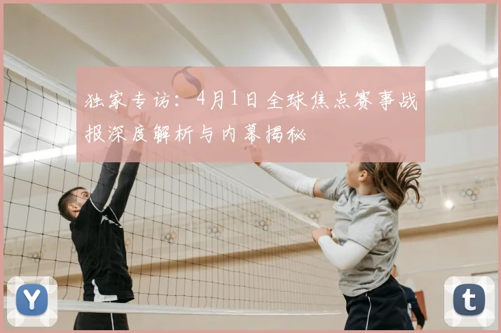 独家专访：4月1日全球焦点赛事战报深度解析与内幕揭秘