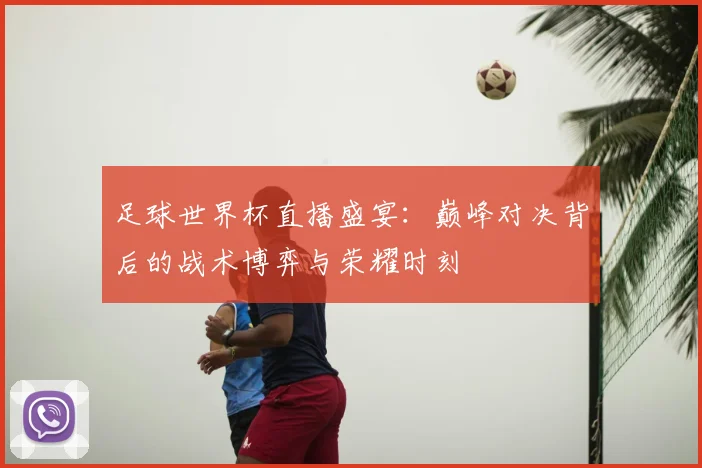 足球世界杯直播盛宴：巅峰对决背后的战术博弈与荣耀时刻