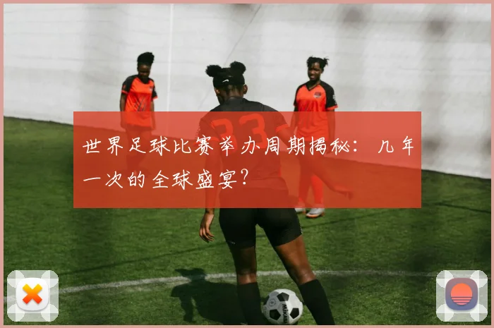 世界足球比赛举办周期揭秘:几年一次的全球盛宴?