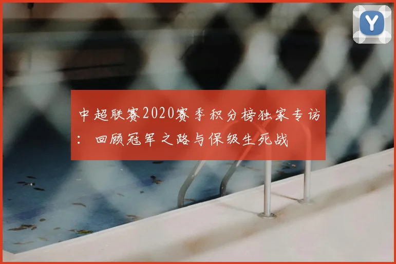 中超联赛2020赛季积分榜独家专访：回顾冠军之路与保级生死战