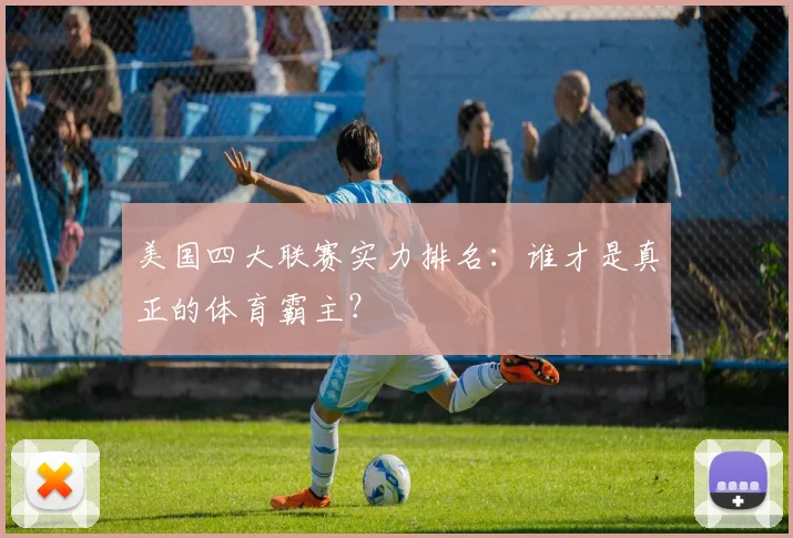 美国四大联赛实力排名：谁才是真正的体育霸主？