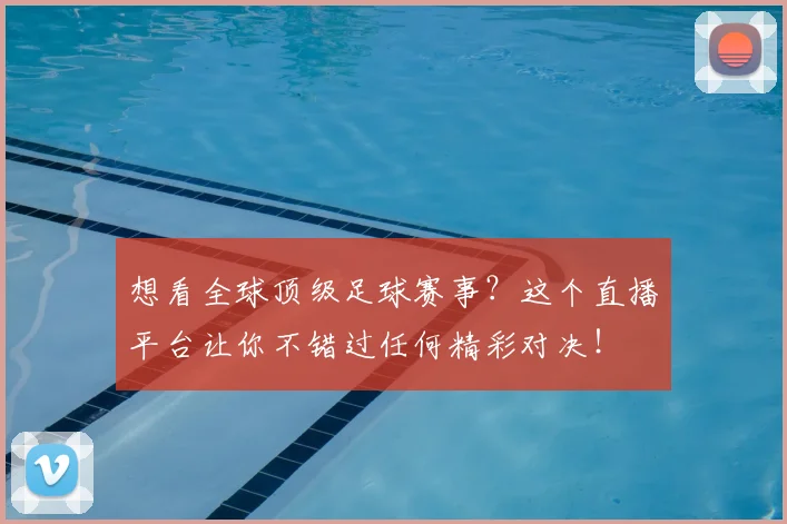 想看全球顶级足球赛事？这个直播平台让你不错过任何精彩对决！