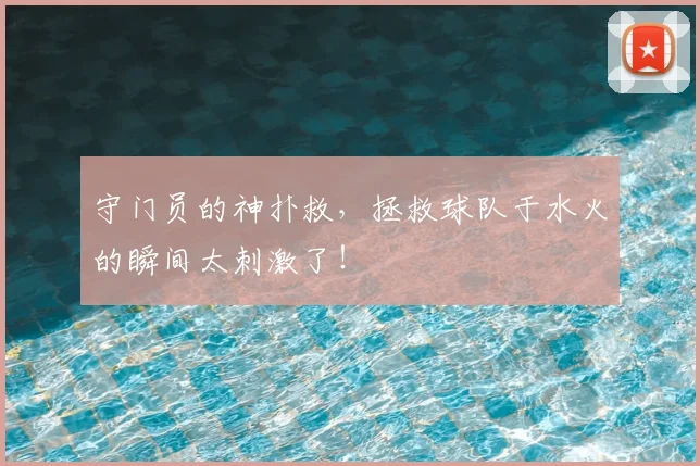 守门员的神扑救，拯救球队于水火的瞬间太刺激了！