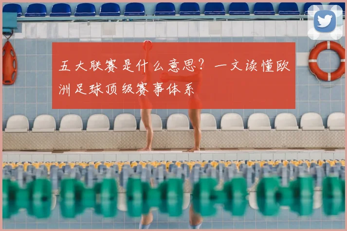 五大联赛是什么意思？一文读懂欧洲足球顶级赛事体系