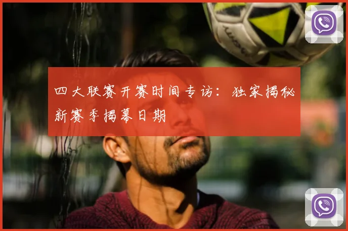 四大联赛开赛时间专访：独家揭秘新赛季揭幕日期