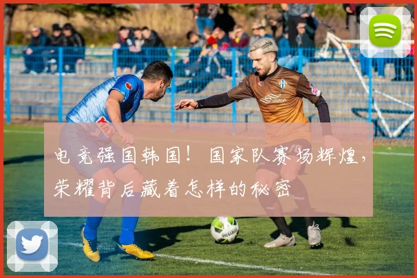 电竞强国韩国！国家队赛场辉煌，荣耀背后藏着怎样的秘密
