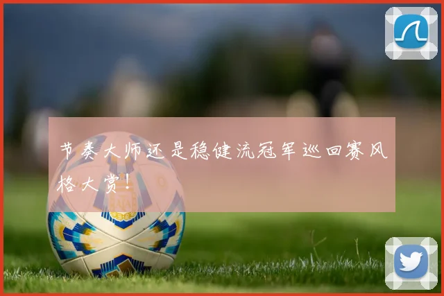 节奏大师还是稳健流冠军巡回赛风格大赏！