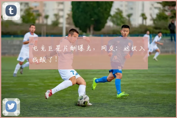 电竞巨星片酬曝光，网友：这收入我酸了！